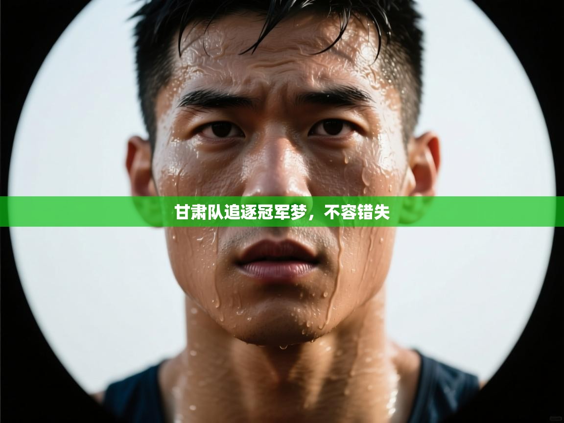 甘肃队追逐冠军梦，不容错失  第1张