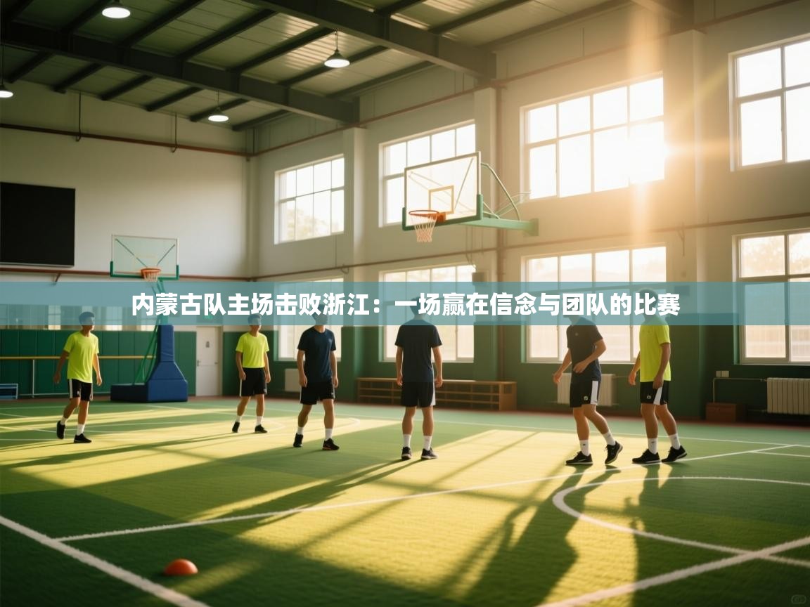 内蒙古队主场击败浙江：一场赢在信念与团队的比赛  第2张