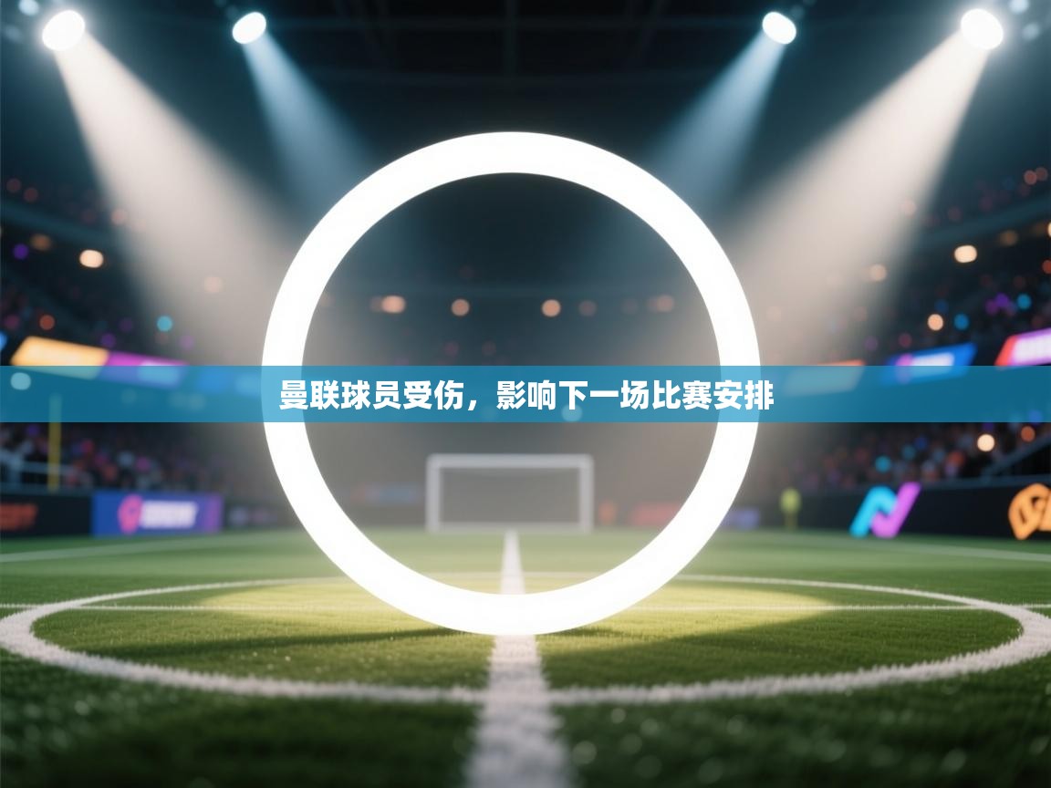 曼联球员受伤，影响下一场比赛安排  第2张